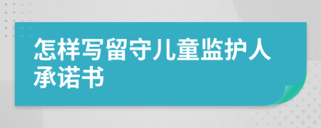 怎样写留守儿童监护人承诺书