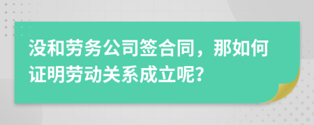 没和劳务公司签合同，那如何证明劳动关系成立呢？