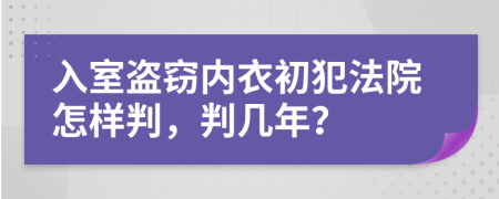 入室盗窃内衣初犯法院怎样判，判几年？