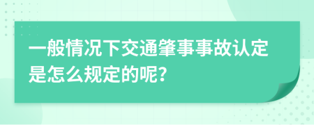 一般情况下交通肇事事故认定是怎么规定的呢？