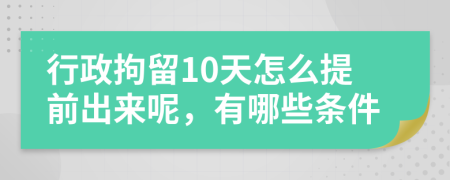 行政拘留10天怎么提前出来呢，有哪些条件