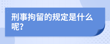 刑事拘留的规定是什么呢？