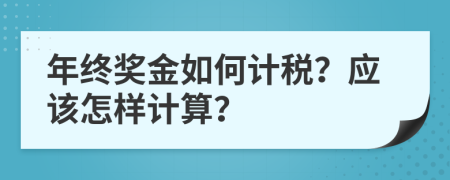 年终奖金如何计税？应该怎样计算？