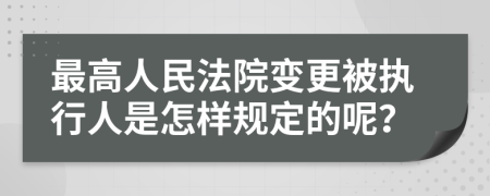 最高人民法院变更被执行人是怎样规定的呢？