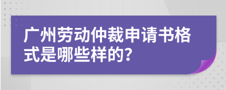 广州劳动仲裁申请书格式是哪些样的？