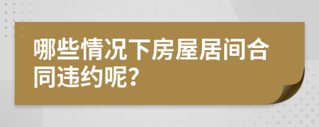 哪些情况下房屋居间合同违约呢？