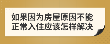 如果因为房屋原因不能正常入住应该怎样解决