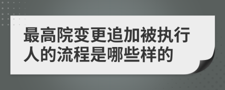 最高院变更追加被执行人的流程是哪些样的