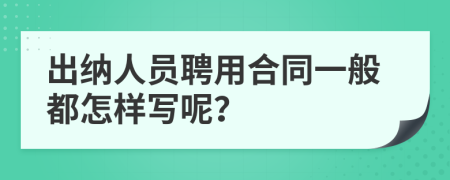 出纳人员聘用合同一般都怎样写呢？