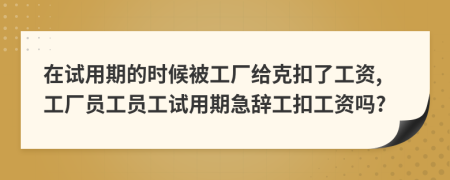 在试用期的时候被工厂给克扣了工资,工厂员工员工试用期急辞工扣工资吗?