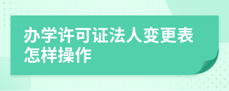 办学许可证法人变更表怎样操作