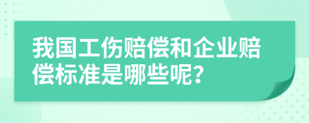 我国工伤赔偿和企业赔偿标准是哪些呢？