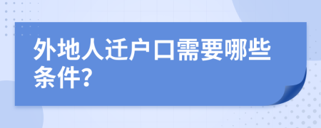 外地人迁户口需要哪些条件？