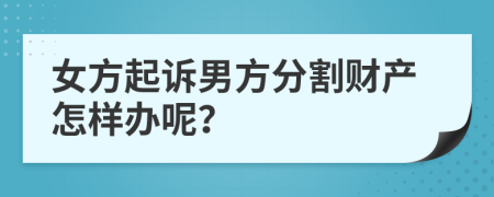 女方起诉男方分割财产怎样办呢？