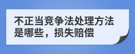 不正当竞争法处理方法是哪些，损失赔偿