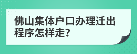 佛山集体户口办理迁出程序怎样走？