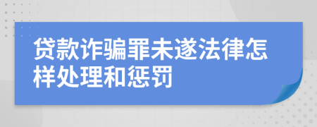 贷款诈骗罪未遂法律怎样处理和惩罚