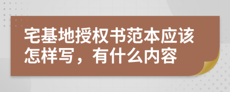 宅基地授权书范本应该怎样写，有什么内容