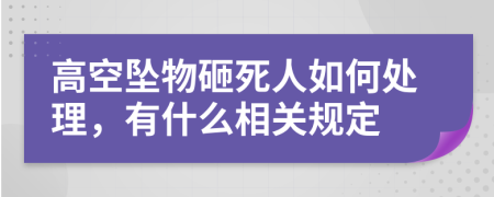 高空坠物砸死人如何处理，有什么相关规定