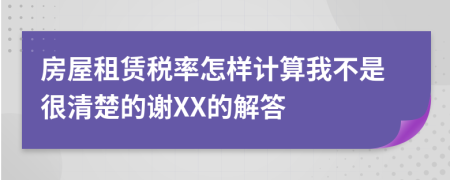 房屋租赁税率怎样计算我不是很清楚的谢XX的解答