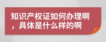 知识产权证如何办理啊，具体是什么样的啊