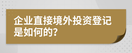 企业直接境外投资登记是如何的？