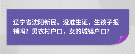 辽宁省沈阳新民。没准生证，生孩子报销吗？男农村户口，女的城镇户口?