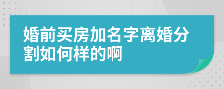 婚前买房加名字离婚分割如何样的啊