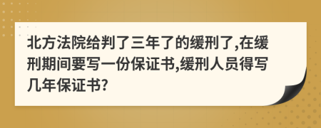 北方法院给判了三年了的缓刑了,在缓刑期间要写一份保证书,缓刑人员得写几年保证书?