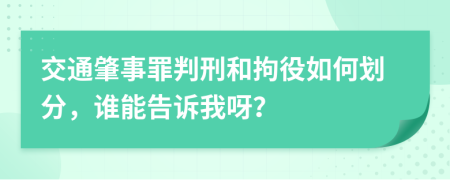 交通肇事罪判刑和拘役如何划分，谁能告诉我呀？