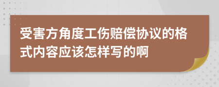 受害方角度工伤赔偿协议的格式内容应该怎样写的啊