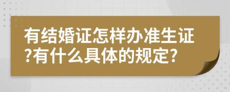 有结婚证怎样办准生证?有什么具体的规定?
