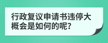 行政复议申请书违停大概会是如何的呢？