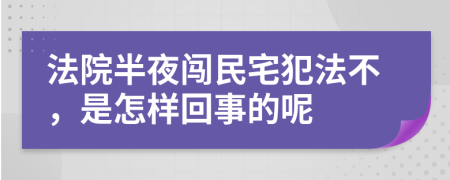 法院半夜闯民宅犯法不，是怎样回事的呢