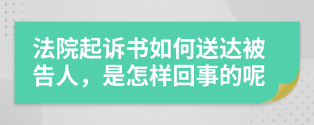 法院起诉书如何送达被告人，是怎样回事的呢