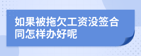 如果被拖欠工资没签合同怎样办好呢