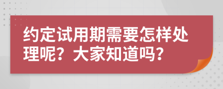 约定试用期需要怎样处理呢？大家知道吗？