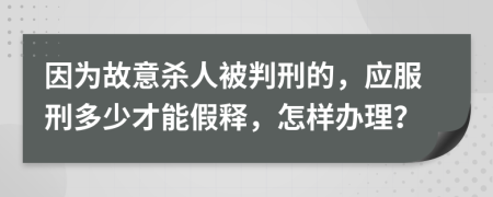 因为故意杀人被判刑的，应服刑多少才能假释，怎样办理？