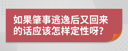 如果肇事逃逸后又回来的话应该怎样定性呀？