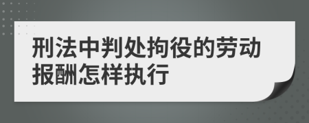 刑法中判处拘役的劳动报酬怎样执行