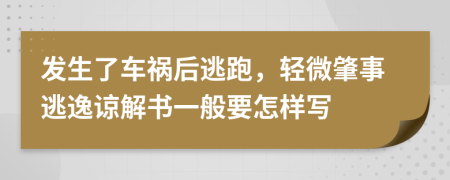 发生了车祸后逃跑，轻微肇事逃逸谅解书一般要怎样写