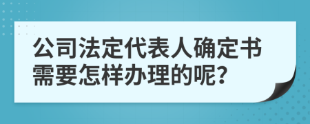 公司法定代表人确定书需要怎样办理的呢？