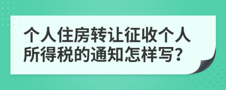 个人住房转让征收个人所得税的通知怎样写？