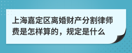 上海嘉定区离婚财产分割律师费是怎样算的，规定是什么