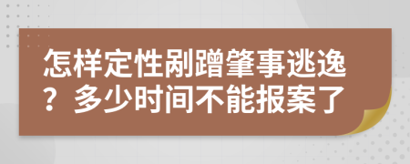 怎样定性剐蹭肇事逃逸？多少时间不能报案了