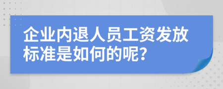 企业内退人员工资发放标准是如何的呢？