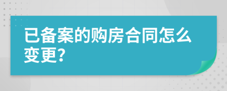 已备案的购房合同怎么变更？