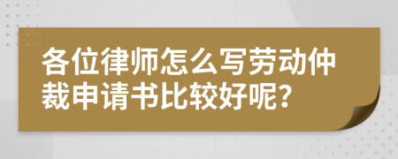 各位律师怎么写劳动仲裁申请书比较好呢？