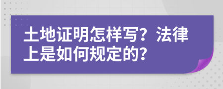 土地证明怎样写？法律上是如何规定的？