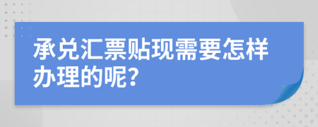 承兑汇票贴现需要怎样办理的呢？